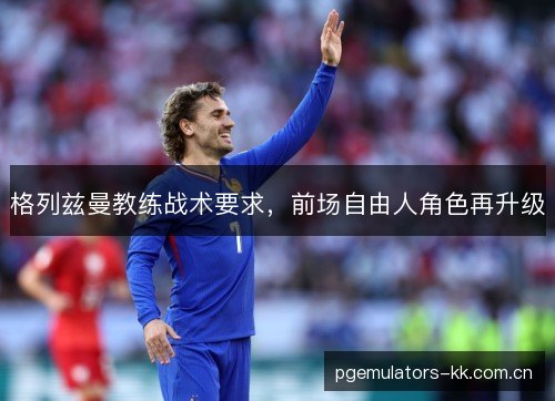 格列兹曼教练战术要求，前场自由人角色再升级