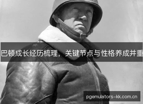 巴顿成长经历梳理，关键节点与性格养成并重