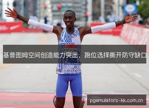 基普图姆空间创造能力突出,跑位选择撕开防守缺口 基普图姆空间创造能力突出,跑位选择撕开防守缺口